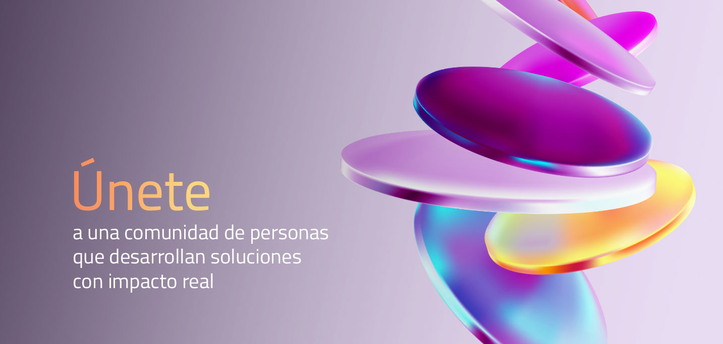 Únete a una comunidad de personas que desarrollan soluciones con impacto real